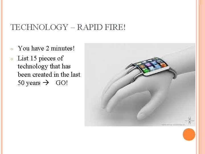TECHNOLOGY – RAPID FIRE! ○ ○ You have 2 minutes! List 15 pieces of