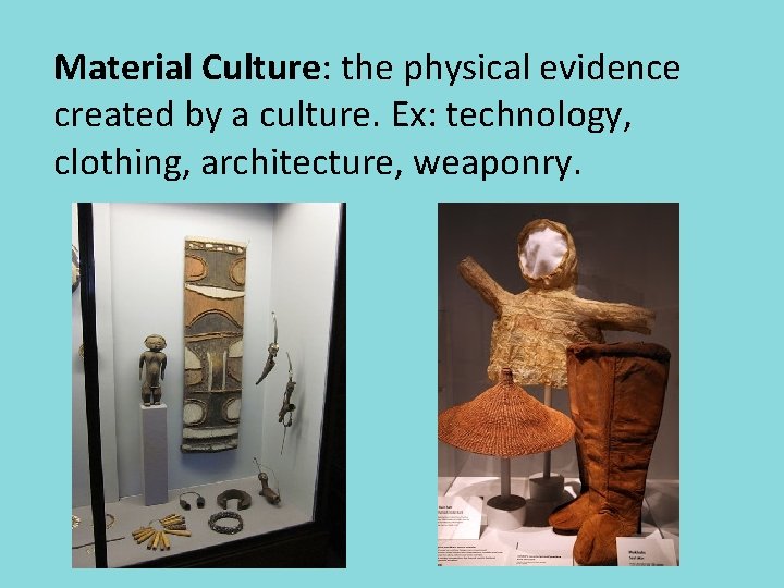 Material Culture: the physical evidence created by a culture. Ex: technology, clothing, architecture, weaponry.