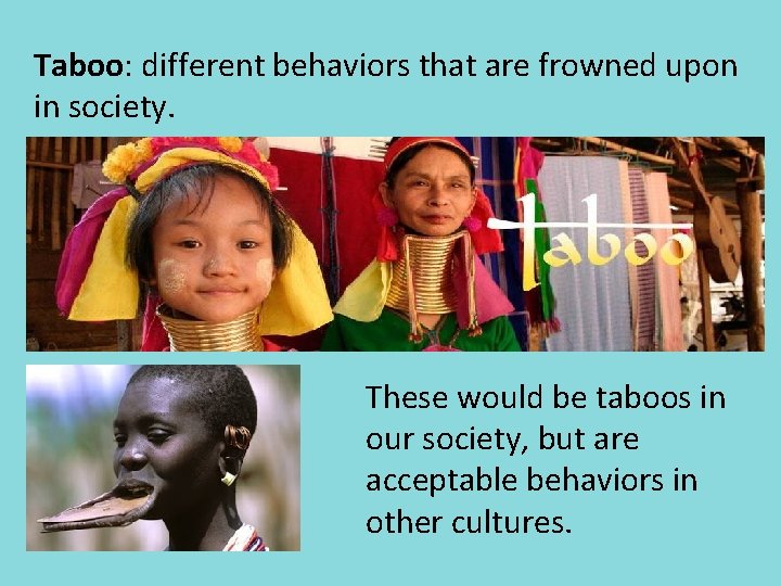 Taboo: different behaviors that are frowned upon in society. These would be taboos in