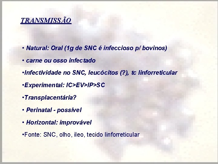 TRANSMISSÃO • Natural: Oral (1 g de SNC é infeccioso p/ bovinos) • carne