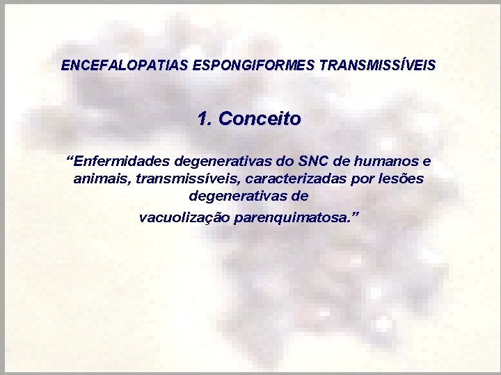 ENCEFALOPATIAS ESPONGIFORMES TRANSMISSÍVEIS 1. Conceito “Enfermidades degenerativas do SNC de humanos e animais, transmissíveis,