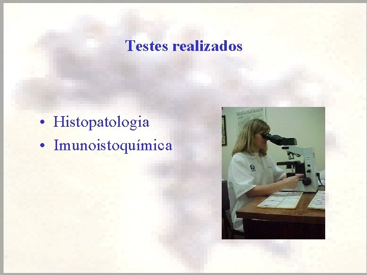 Testes realizados • Histopatologia • Imunoistoquímica 