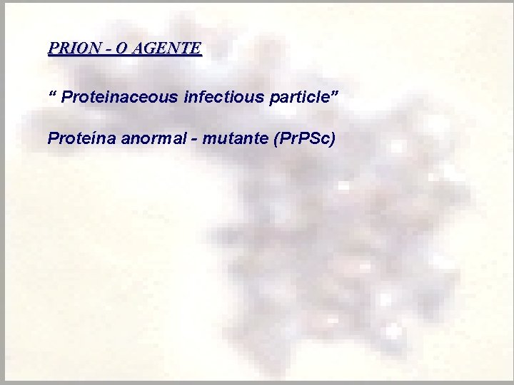 PRION - O AGENTE “ Proteinaceous infectious particle” Proteína anormal - mutante (Pr. PSc)