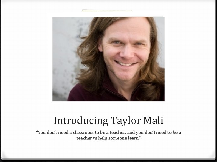 Introducing Taylor Mali “You don’t need a classroom to be a teacher, and you Introducing Taylor Mali “You don’t need a classroom to be a teacher, and you