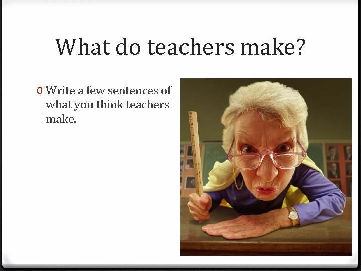 What do teachers make? 0 Write a few sentences of what you think teachers What do teachers make? 0 Write a few sentences of what you think teachers