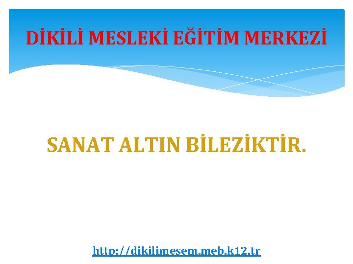 DİKİLİ MESLEKİ EĞİTİM MERKEZİ SANAT ALTIN BİLEZİKTİR. http: //dikilimesem. meb. k 12. tr 