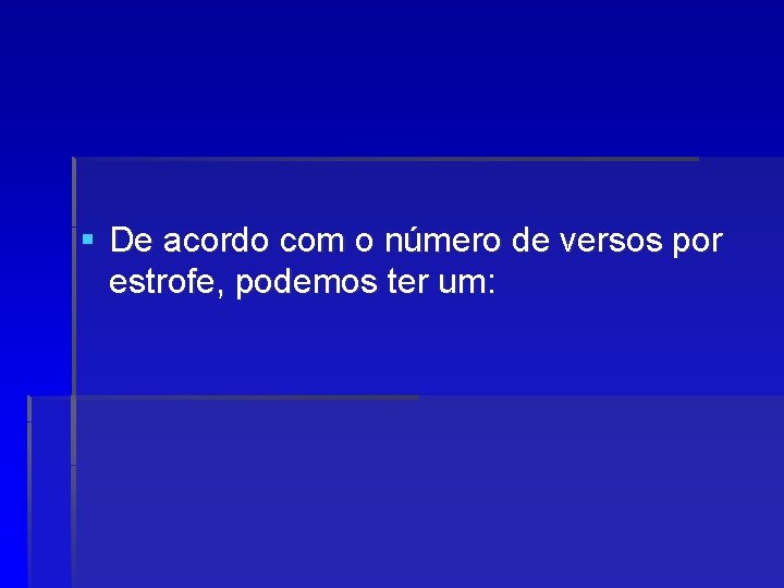 § De acordo com o número de versos por estrofe, podemos ter um: 