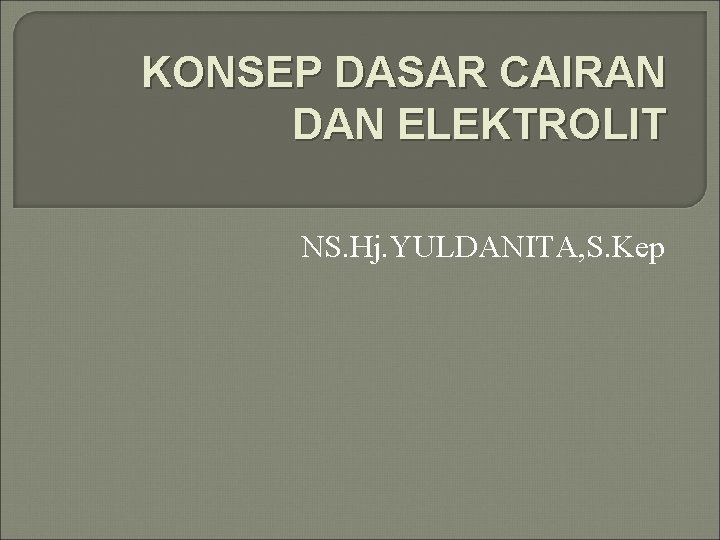 KONSEP DASAR CAIRAN DAN ELEKTROLIT NS. Hj. YULDANITA, S. Kep 