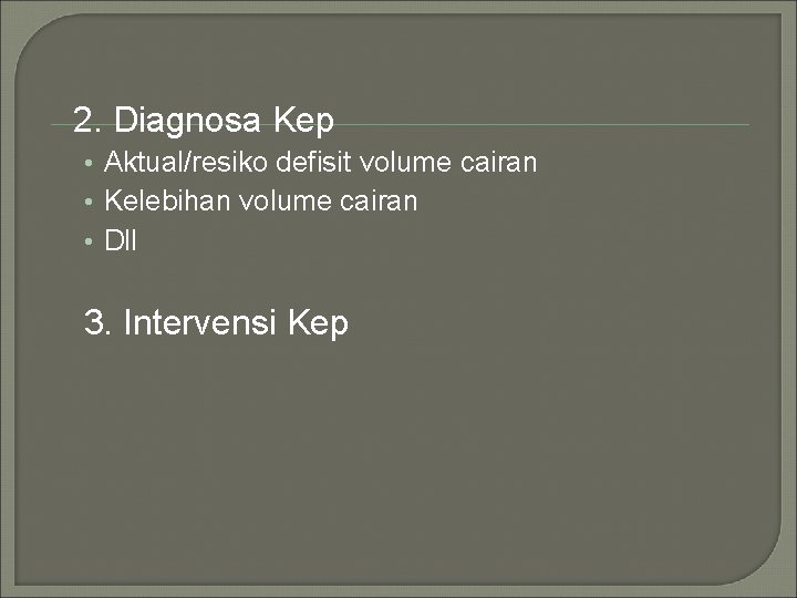 2. Diagnosa Kep • Aktual/resiko defisit volume cairan • Kelebihan volume cairan • Dll
