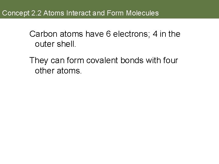 Concept 2. 2 Atoms Interact and Form Molecules Carbon atoms have 6 electrons; 4