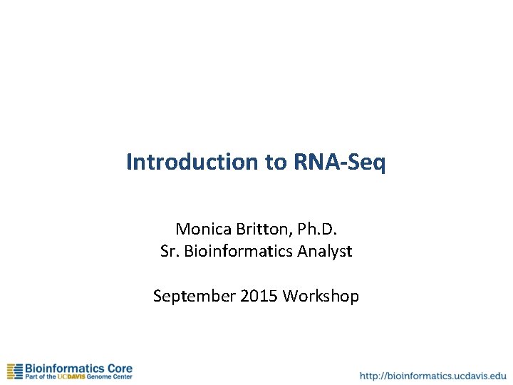 Introduction to RNA-Seq Monica Britton, Ph. D. Sr. Bioinformatics Analyst September 2015 Workshop 