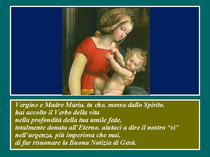 Vergine e Madre Maria, tu che, mossa dallo Spirito, hai accolto il Verbo della