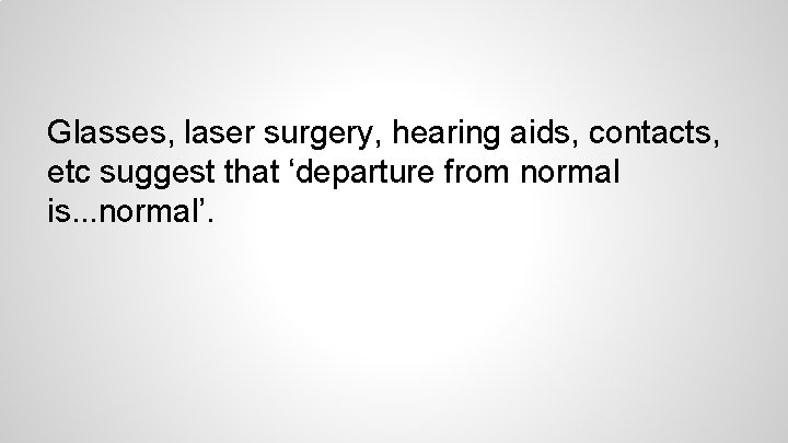 Glasses, laser surgery, hearing aids, contacts, etc suggest that ‘departure from normal is. .