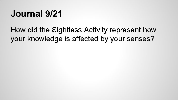 Journal 9/21 How did the Sightless Activity represent how your knowledge is affected by