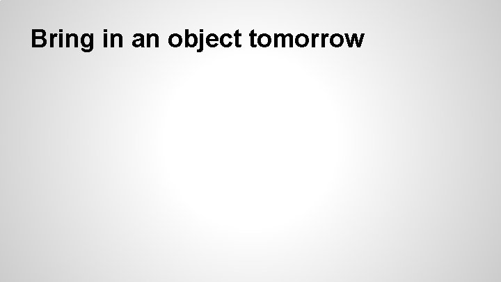 Bring in an object tomorrow 