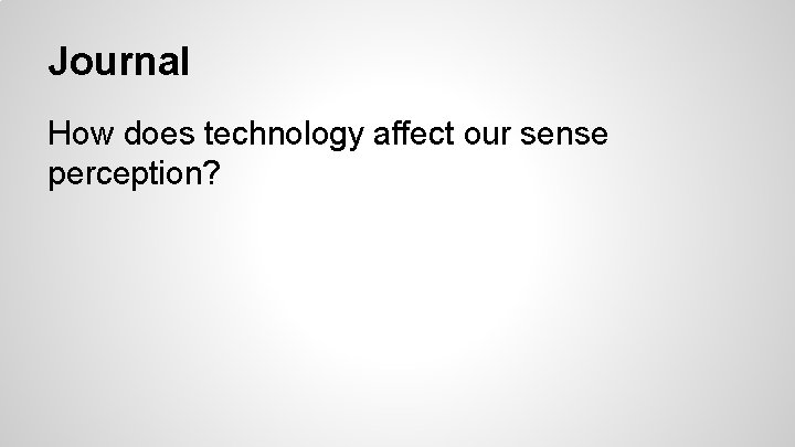 Journal How does technology affect our sense perception? 