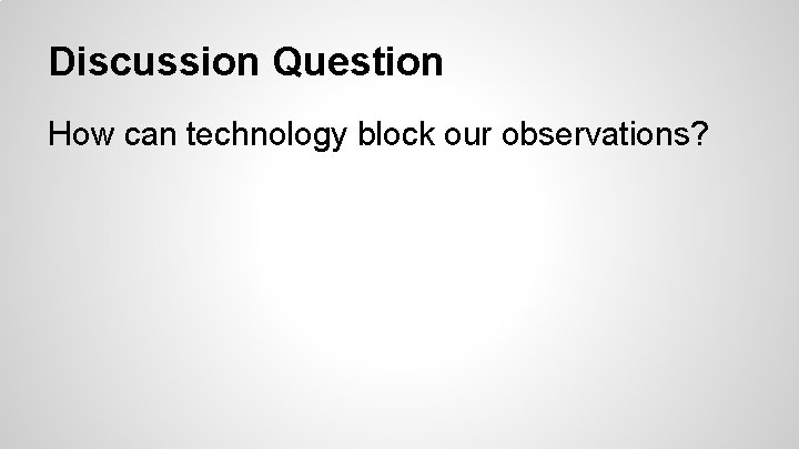 Discussion Question How can technology block our observations? 