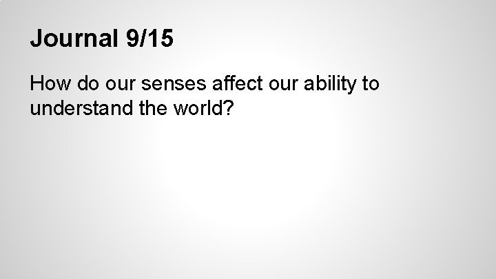 Journal 9/15 How do our senses affect our ability to understand the world? Journal 9/15 How do our senses affect our ability to understand the world?