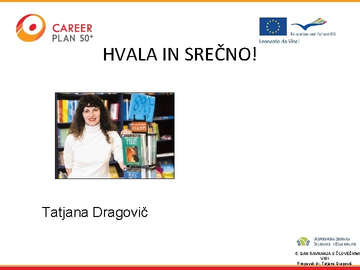 HVALA IN SREČNO! Tatjana Dragovič 5. DAN RAVNANJA S ČLOVEŠKIMI VIRI Prispevek dr. Tatjane