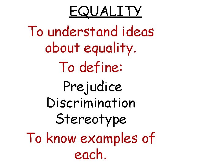 EQUALITY To understand ideas about equality. To define: Prejudice Discrimination Stereotype To know examples