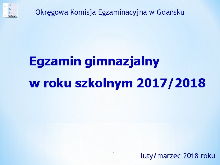 Okręgowa Komisja Egzaminacyjna w Gdańsku Egzamin gimnazjalny w roku szkolnym 2017/2018 1 luty/marzec 2018 Okręgowa Komisja Egzaminacyjna w Gdańsku Egzamin gimnazjalny w roku szkolnym 2017/2018 1 luty/marzec 2018