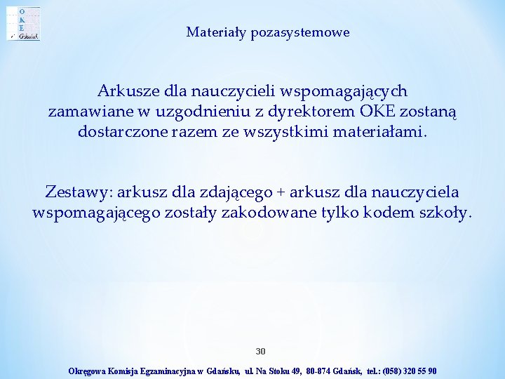 Materiały pozasystemowe Arkusze dla nauczycieli wspomagających zamawiane w uzgodnieniu z dyrektorem OKE zostaną dostarczone Materiały pozasystemowe Arkusze dla nauczycieli wspomagających zamawiane w uzgodnieniu z dyrektorem OKE zostaną dostarczone