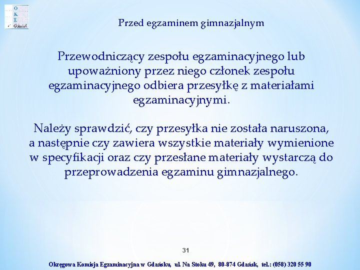 Przed egzaminem gimnazjalnym Przewodniczący zespołu egzaminacyjnego lub upoważniony przez niego członek zespołu egzaminacyjnego odbiera