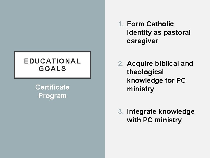 1. Form Catholic identity as pastoral caregiver EDUCATIONAL GOALS Certificate Program 2. Acquire biblical