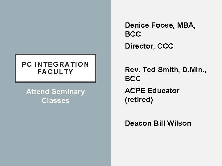 Denice Foose, MBA, BCC Director, CCC PC INTEGRATION FACULTY Attend Seminary Classes Rev. Ted