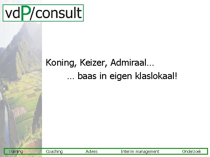 Koning, Keizer, Admiraal… … baas in eigen klaslokaal! Training Coaching Advies Interim management Onderzoek