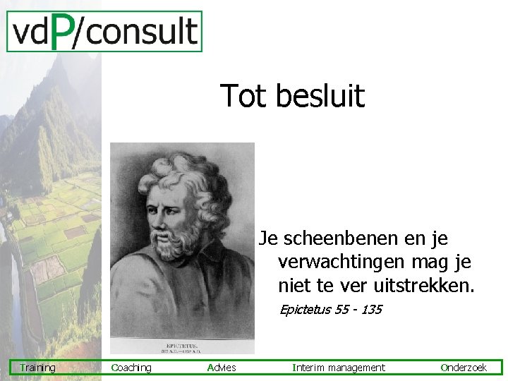 Tot besluit Je scheenbenen en je verwachtingen mag je niet te ver uitstrekken. Epictetus