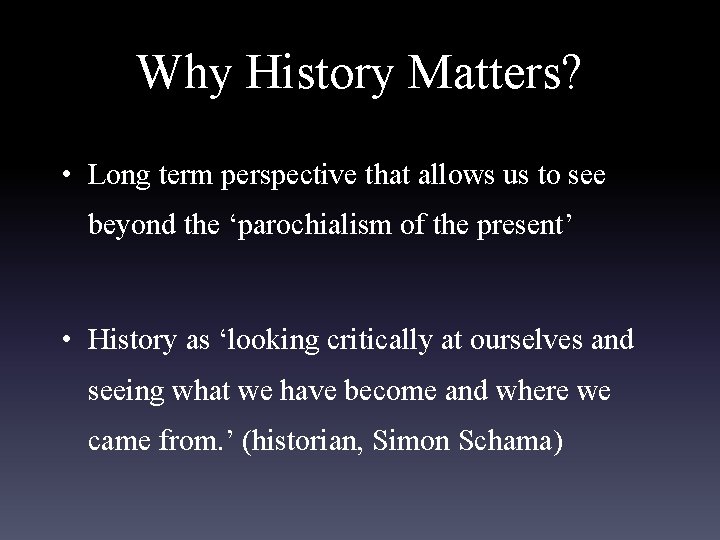 Why History Matters? • Long term perspective that allows us to see beyond the