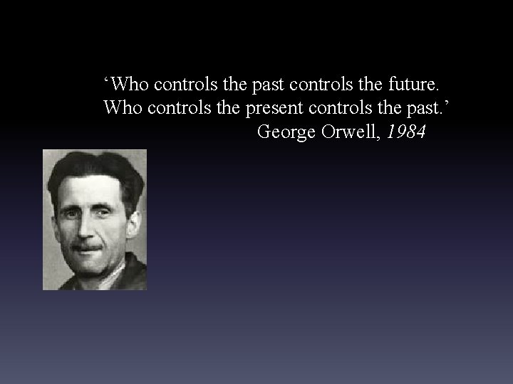 ‘Who controls the past controls the future. Who controls the present controls the past.