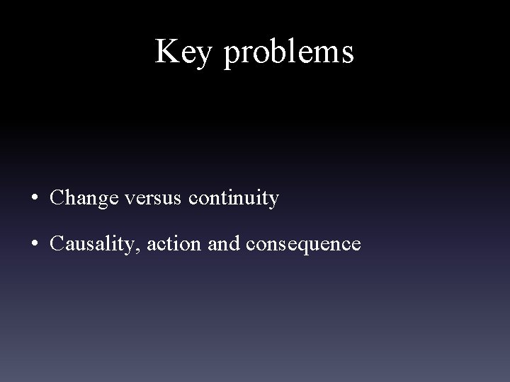 Key problems • Change versus continuity • Causality, action and consequence 