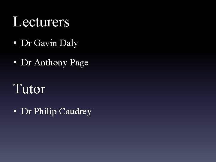 Lecturers • Dr Gavin Daly • Dr Anthony Page Tutor • Dr Philip Caudrey