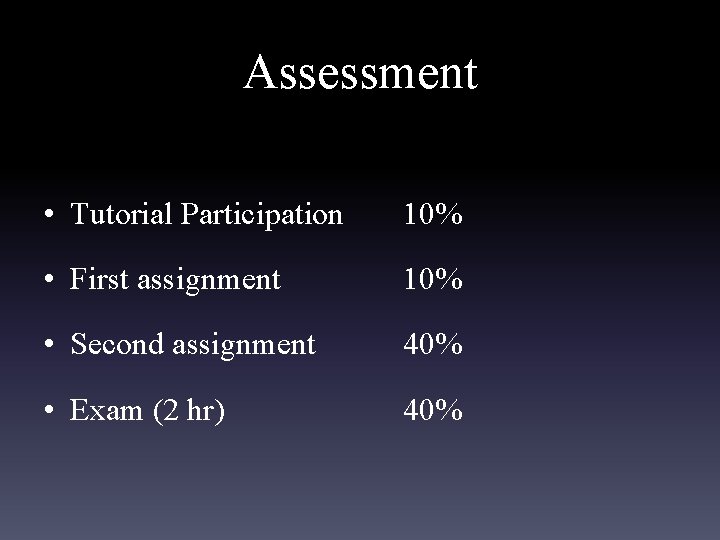 Assessment • Tutorial Participation 10% • First assignment 10% • Second assignment 40% •