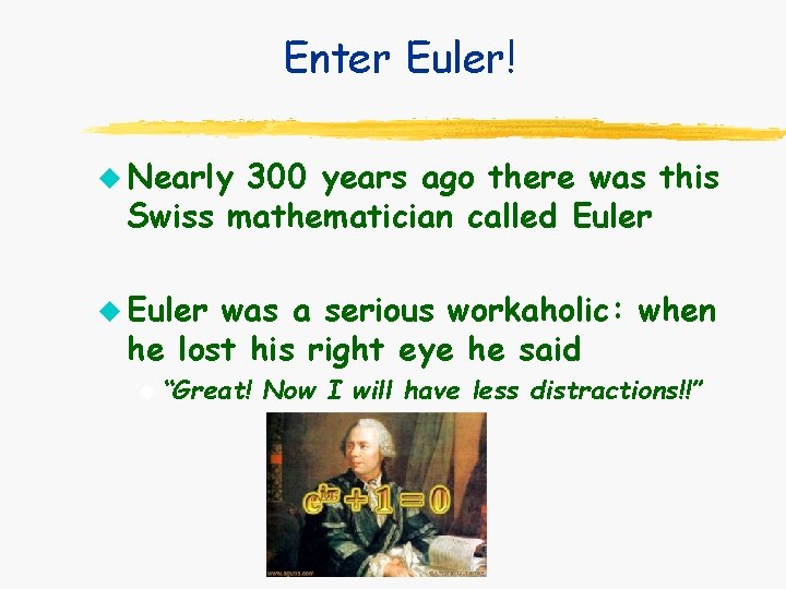 Enter Euler! u Nearly 300 years ago there was this Swiss mathematician called Euler Enter Euler! u Nearly 300 years ago there was this Swiss mathematician called Euler