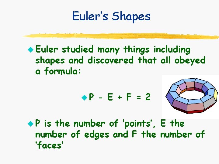 Euler’s Shapes u Euler studied many things including shapes and discovered that all obeyed Euler’s Shapes u Euler studied many things including shapes and discovered that all obeyed