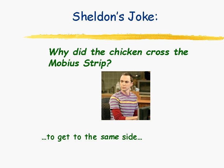 Sheldon’s Joke: Why did the chicken cross the Mobius Strip? …to get to the Sheldon’s Joke: Why did the chicken cross the Mobius Strip? …to get to the