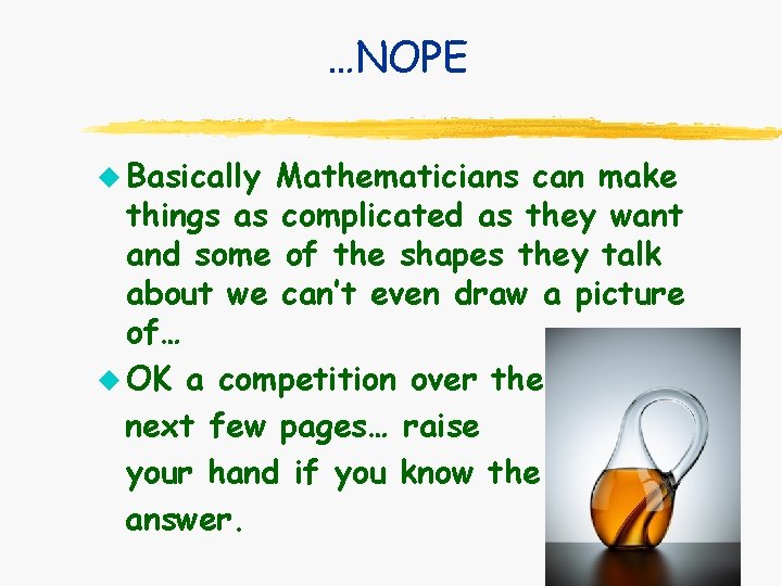 …NOPE u Basically Mathematicians can make things as complicated as they want and some …NOPE u Basically Mathematicians can make things as complicated as they want and some