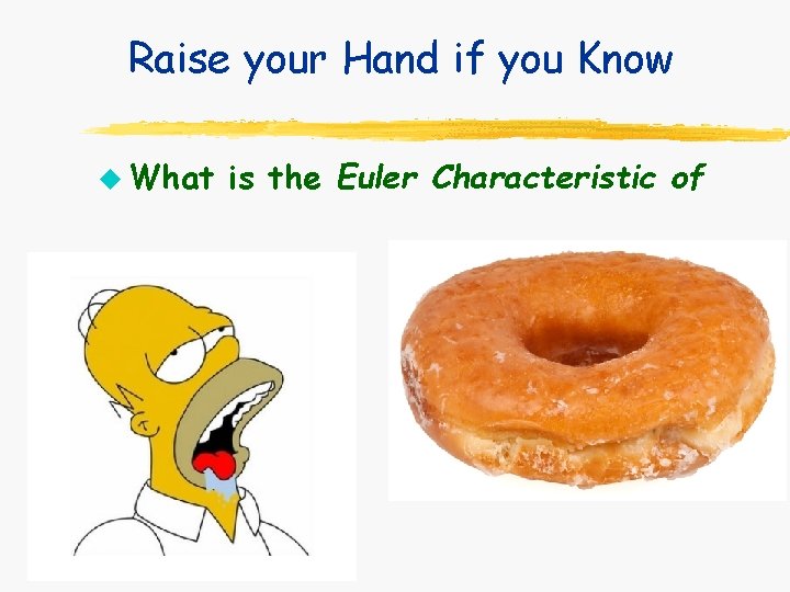 Raise your Hand if you Know u What is the Euler Characteristic of Raise your Hand if you Know u What is the Euler Characteristic of