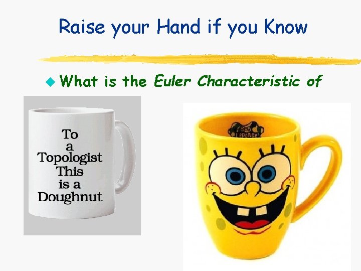 Raise your Hand if you Know u What is the Euler Characteristic of Raise your Hand if you Know u What is the Euler Characteristic of