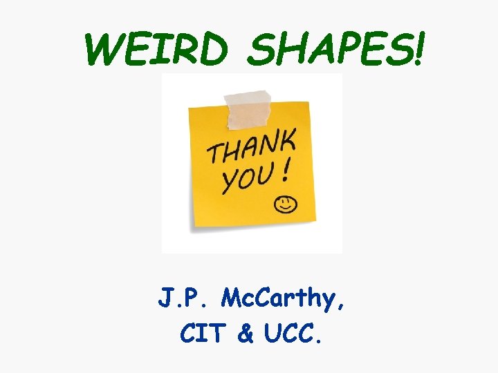 WEIRD SHAPES! J. P. Mc. Carthy, CIT & UCC. WEIRD SHAPES! J. P. Mc. Carthy, CIT & UCC.