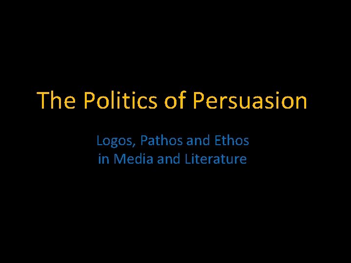 The Politics of Persuasion Logos, Pathos and Ethos in Media and Literature 
