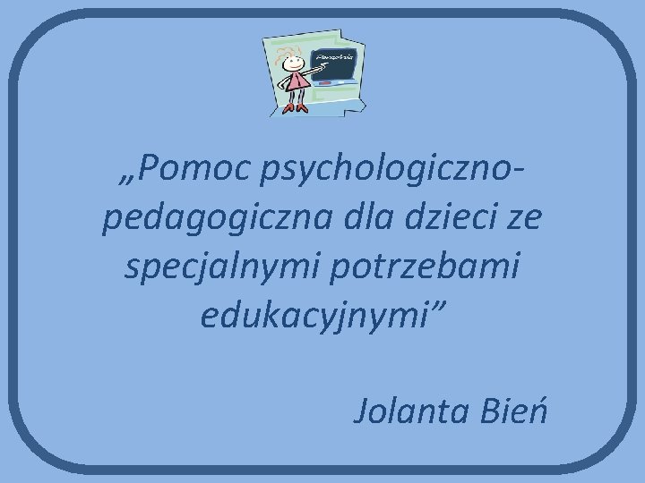 „Pomoc psychologicznopedagogiczna dla dzieci ze specjalnymi potrzebami edukacyjnymi” Jolanta Bień 