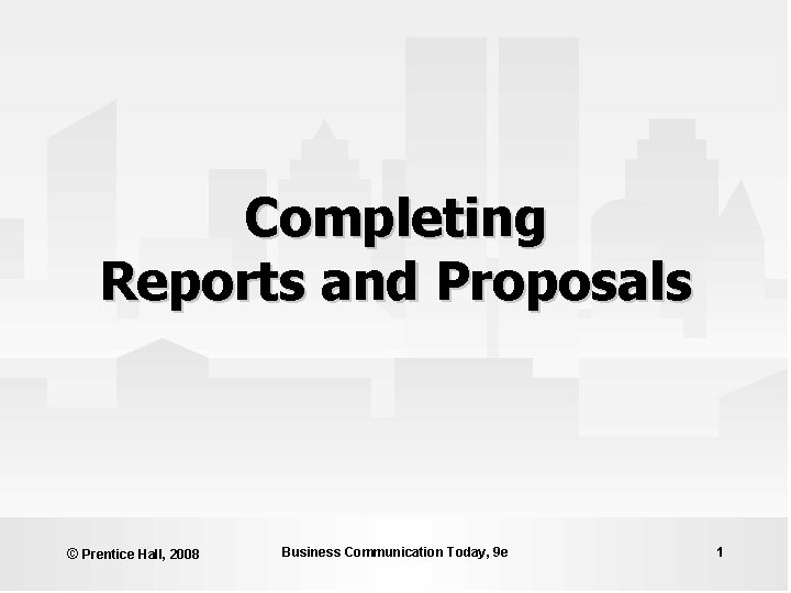 Completing Reports and Proposals © Prentice Hall, 2008 Business Communication Today, 9 e 1