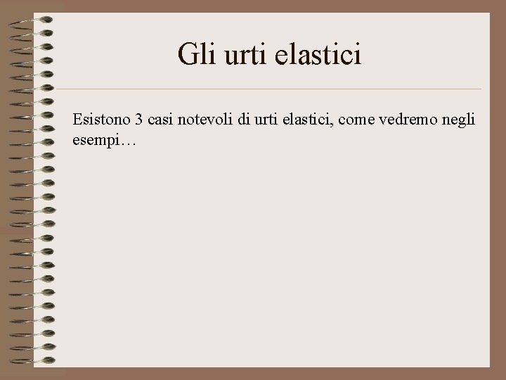 Gli urti elastici Esistono 3 casi notevoli di urti elastici, come vedremo negli esempi…