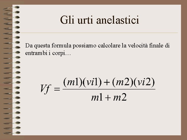 Gli urti anelastici Da questa formula possiamo calcolare la velocità finale di entrambi i