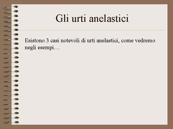 Gli urti anelastici Esistono 3 casi notevoli di urti anelastici, come vedremo negli esempi…