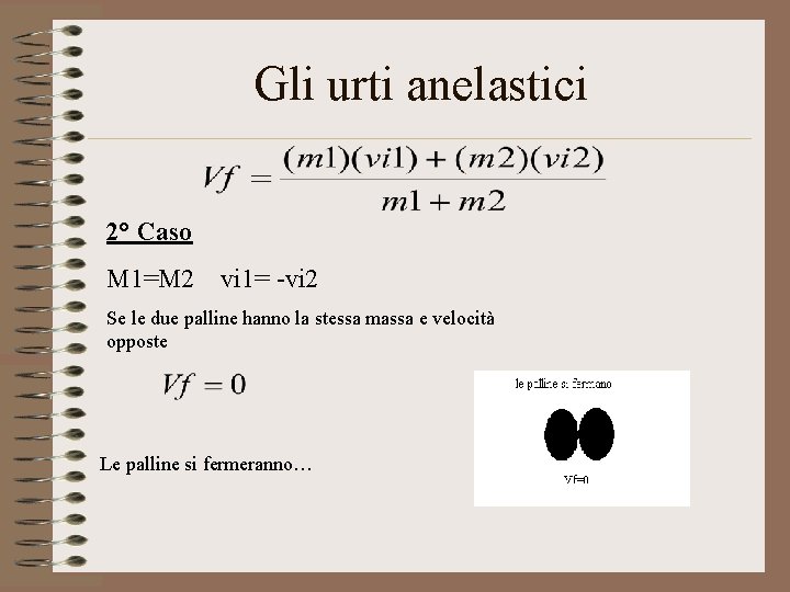 Gli urti anelastici 2° Caso M 1=M 2 vi 1= -vi 2 Se le